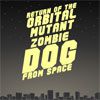 Return of the Orbital Mutant Zombie Dog from Space