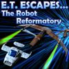 E. T. Escapes...The Robot Reformatory